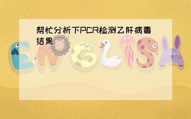 帮忙分析下PCR检测乙肝病毒结果