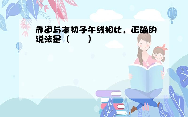 赤道与本初子午线相比，正确的说法是（　　）