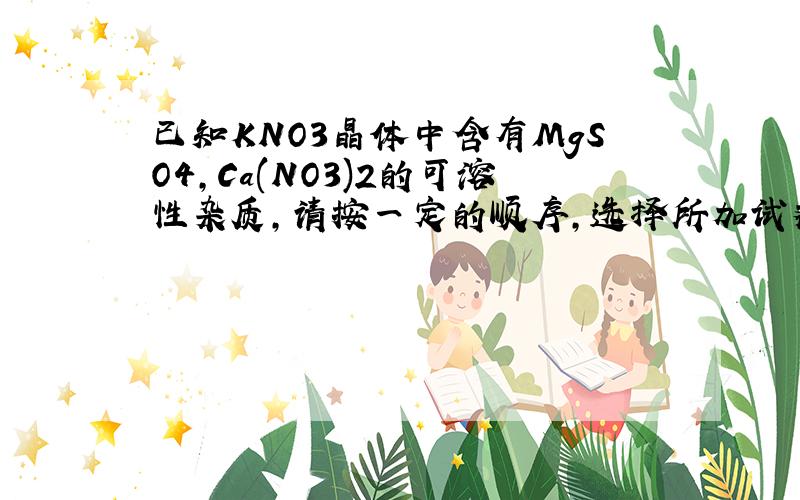 已知KNO3晶体中含有MgSO4,Ca(NO3)2的可溶性杂质,请按一定的顺序,选择所加试剂除去杂质,并写出反应的方程式