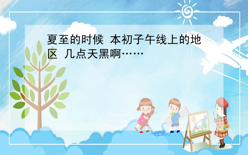 夏至的时候 本初子午线上的地区 几点天黑啊……