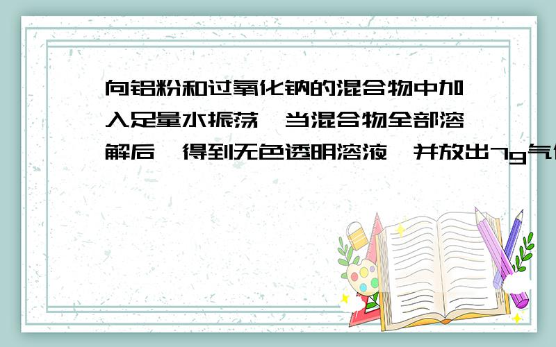 向铝粉和过氧化钠的混合物中加入足量水振荡,当混合物全部溶解后,得到无色透明溶液,并放出7g气体.向该溶液中滴加5mol/