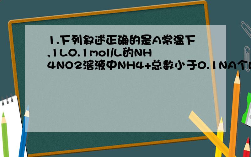 1.下列叙述正确的是A常温下,1L0.1mol/L的NH4NO2溶液中NH4+总数小于0.1NA个B18g重水中的电子数