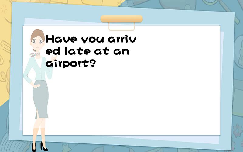 Have you arrived late at an airport?