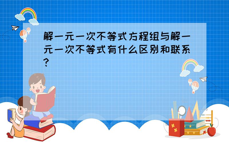 解一元一次不等式方程组与解一元一次不等式有什么区别和联系?