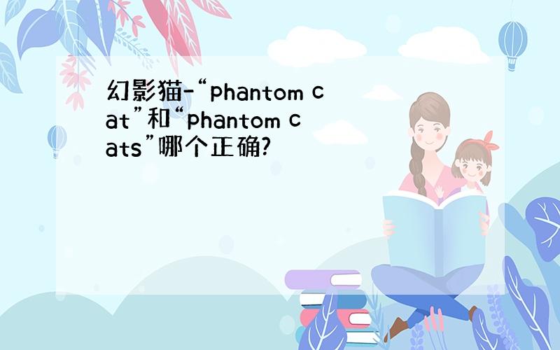 幻影猫-“phantom cat”和“phantom cats”哪个正确?