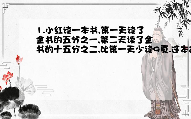 1.小红读一本书,第一天读了全书的五分之一,第二天读了全书的十五分之二,比第一天少读9页.这本故事书共有多少页?