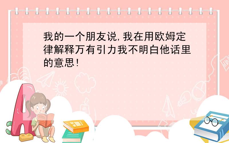 我的一个朋友说,我在用欧姆定律解释万有引力我不明白他话里的意思!