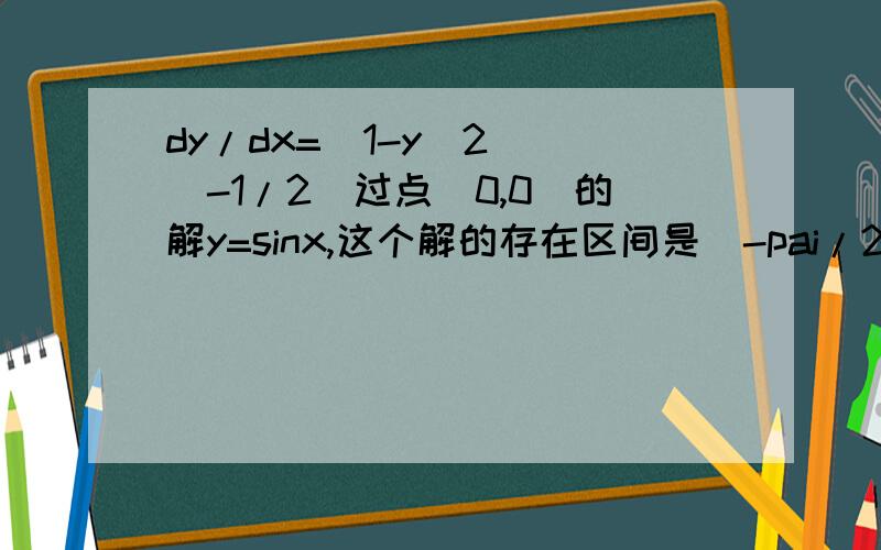 dy/dx=(1-y^2)^(-1/2)过点（0,0）的解y=sinx,这个解的存在区间是[-pai/2,pai/2].