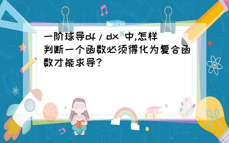 一阶球导df/dx 中,怎样判断一个函数必须得化为复合函数才能求导?