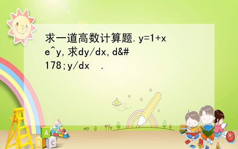 求一道高数计算题.y=1+xe^y,求dy/dx,d²y/dx².