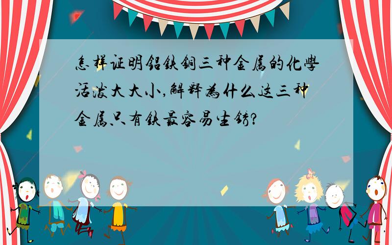 怎样证明铝铁铜三种金属的化学活泼大大小,解释为什么这三种金属只有铁最容易生锈?