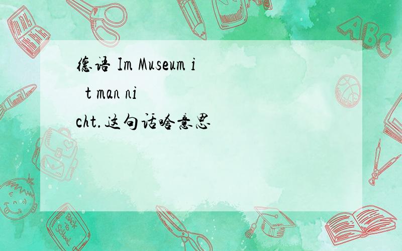 德语 Im Museum ißt man nicht.这句话啥意思