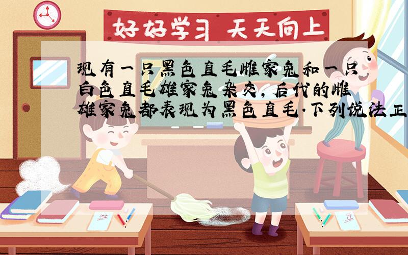 现有一只黑色直毛雌家兔和一只白色直毛雄家兔杂交，后代的雌雄家兔都表现为黑色直毛.下列说法正确的是（　　）