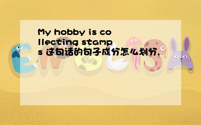 My hobby is collecting stamps 这句话的句子成分怎么划分,