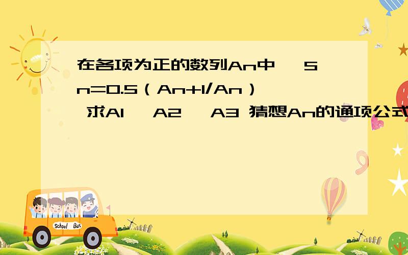 在各项为正的数列An中 ,Sn=0.5（An+1/An） 求A1 ,A2 ,A3 猜想An的通项公式 用数学归纳法证明