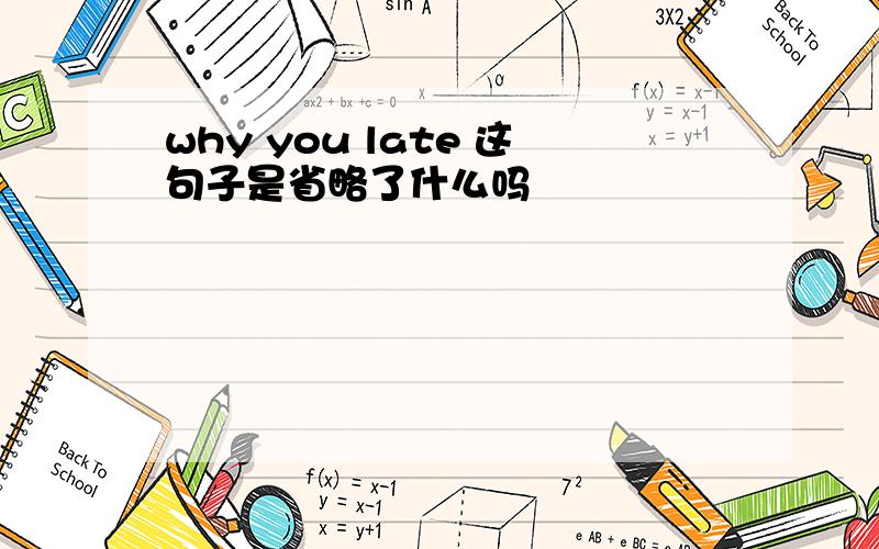 why you late 这句子是省略了什么吗