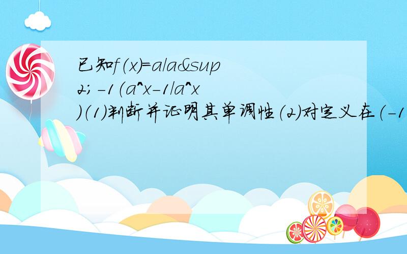 已知f（x）=a/a²-1（a＾x-1/a＾x）（1）判断并证明其单调性（2）对定义在（-1,1）内函数f（x