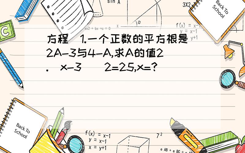 方程）1.一个正数的平方根是2A-3与4-A,求A的值2.（x-3)^2=25,x=?