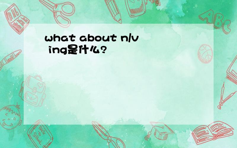 what about n/v ing是什么?