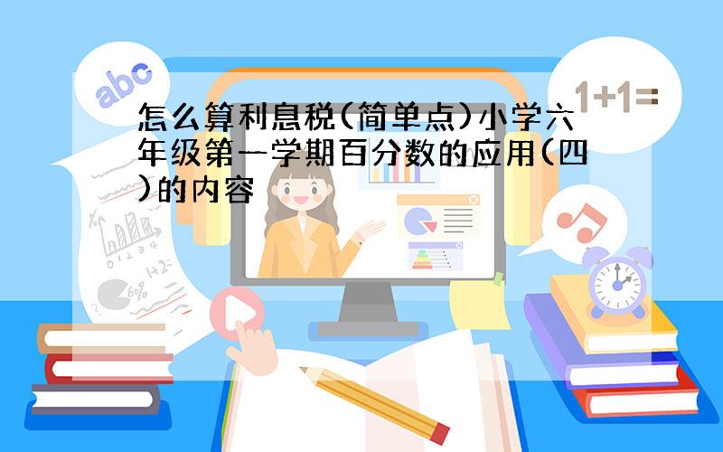 怎么算利息税(简单点)小学六年级第一学期百分数的应用(四)的内容