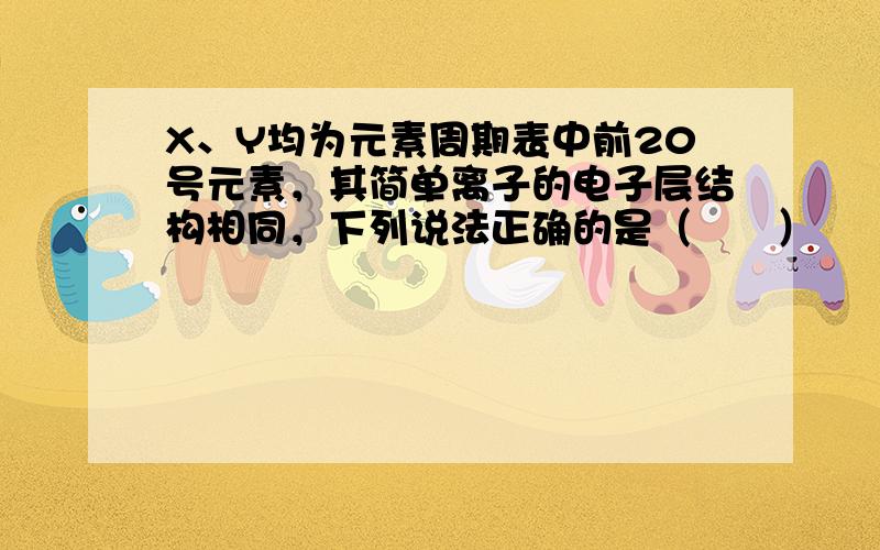 X、Y均为元素周期表中前20号元素，其简单离子的电子层结构相同，下列说法正确的是（　　）