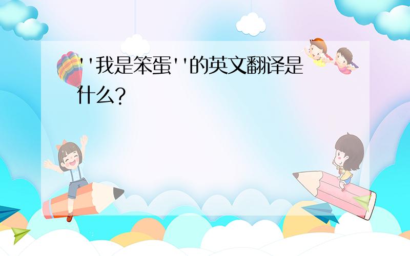 ''我是笨蛋''的英文翻译是什么?