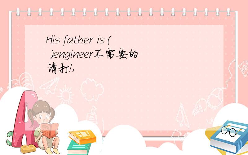 His father is( )engineer不需要的请打/,