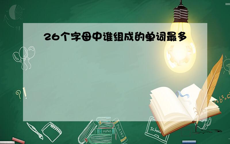 26个字母中谁组成的单词最多