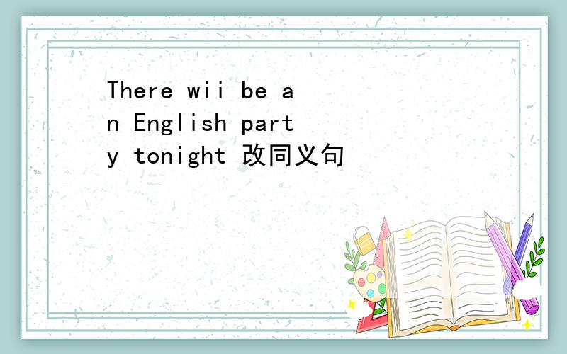 There wii be an English party tonight 改同义句