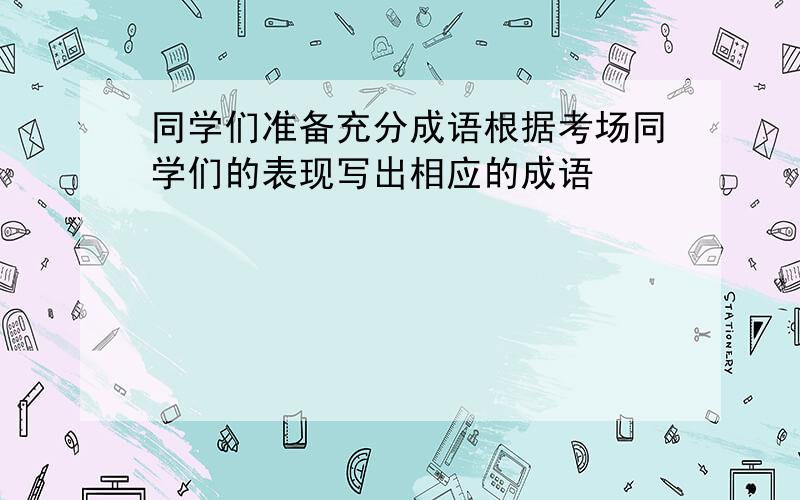 同学们准备充分成语根据考场同学们的表现写出相应的成语