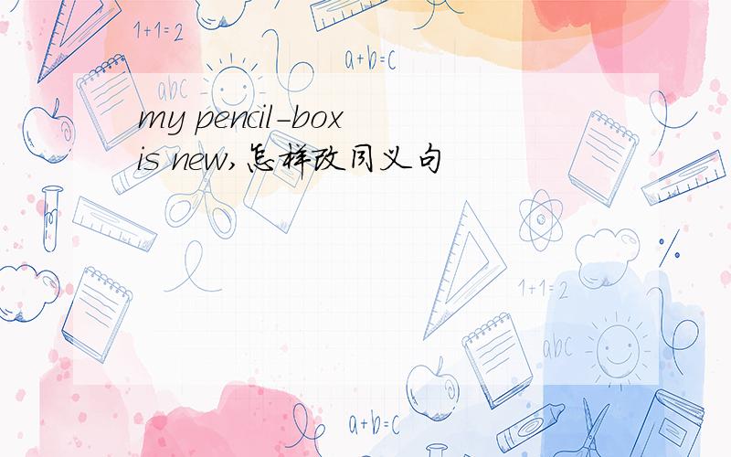 my pencil-box is new,怎样改同义句