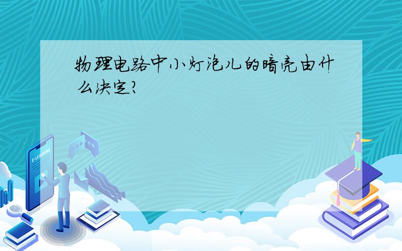 物理电路中小灯泡儿的暗亮由什么决定?