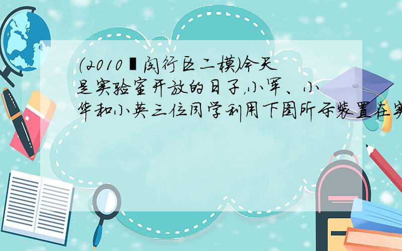 （2010•闵行区二模）今天是实验室开放的日子，小军、小华和小英三位同学利用下图所示装置在实验室制取O2和CO2，并对它