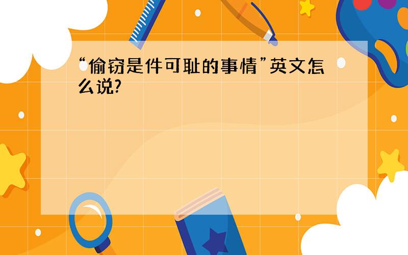 “偷窃是件可耻的事情”英文怎么说?