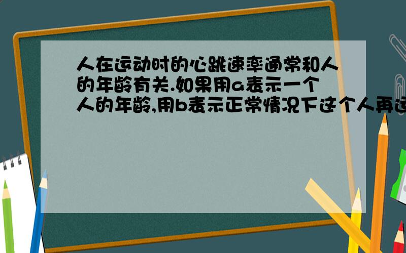 人在运动时的心跳速率通常和人的年龄有关.如果用a表示一个人的年龄,用b表示正常情况下这个人再运动时所能承受的每分钟心跳的