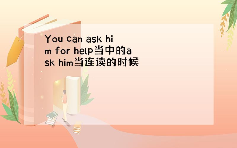 You can ask him for help当中的ask him当连读的时候