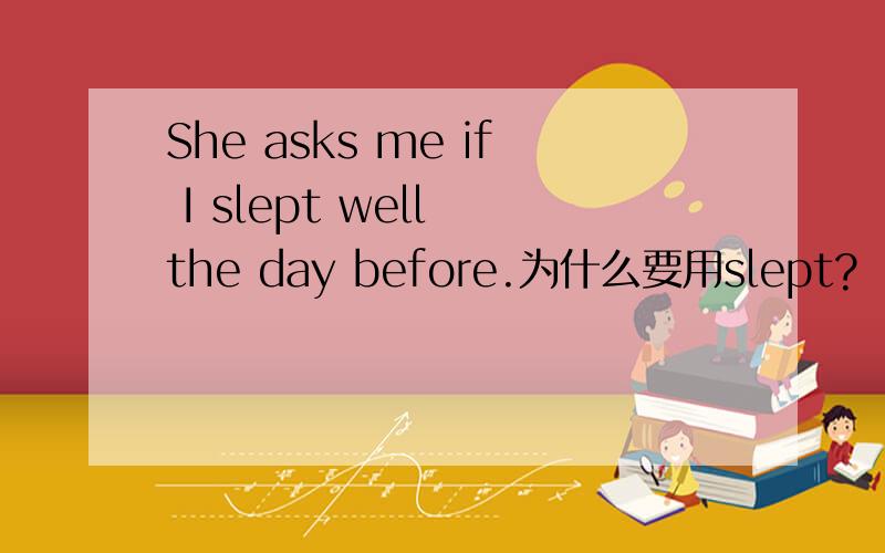 She asks me if I slept well the day before.为什么要用slept?