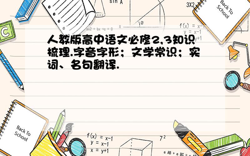 人教版高中语文必修2,3知识梳理.字音字形；文学常识；实词、名句翻译.