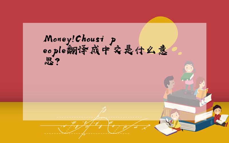 Money!Chousi people翻译成中文是什么意思?