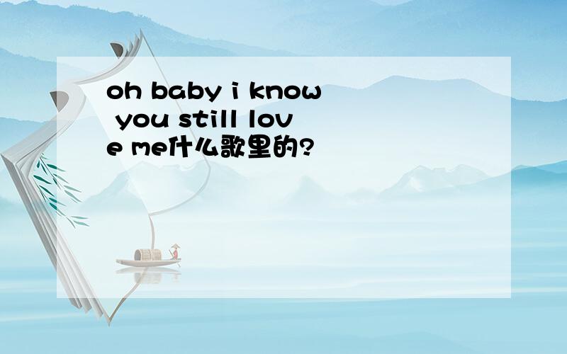 oh baby i know you still love me什么歌里的?