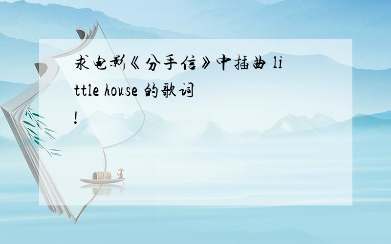 求电影《分手信》中插曲 little house 的歌词!