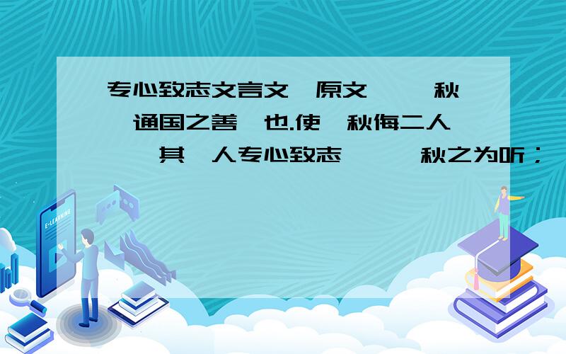 专心致志文言文【原文】 弈秋,通国之善弈也.使弈秋侮二人弈,其一人专心致志,惟弈秋之为听；一人虽听之,一心以为有鸿鹄将至