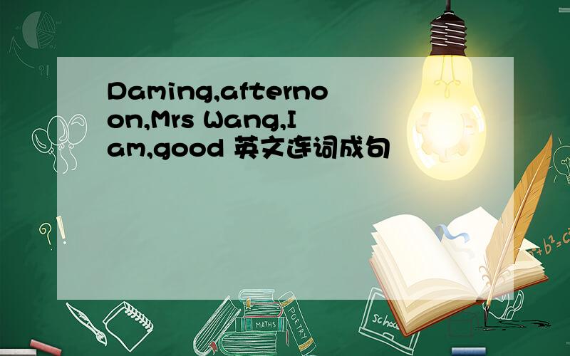 Daming,afternoon,Mrs Wang,I am,good 英文连词成句