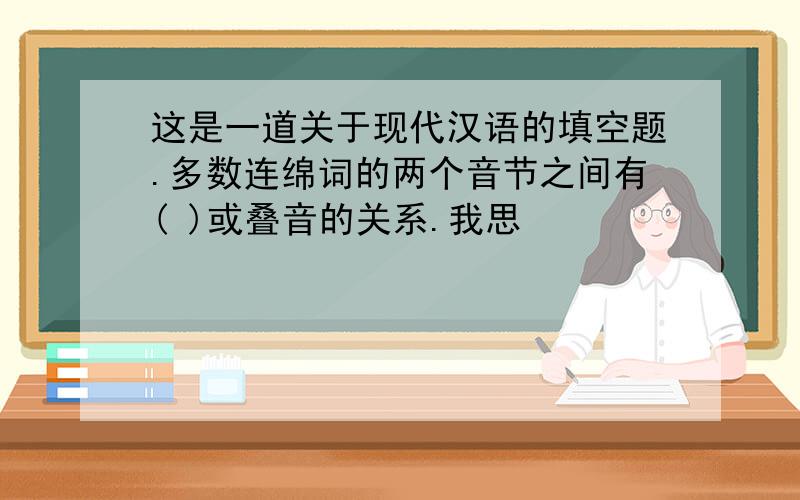 这是一道关于现代汉语的填空题.多数连绵词的两个音节之间有( )或叠音的关系.我思