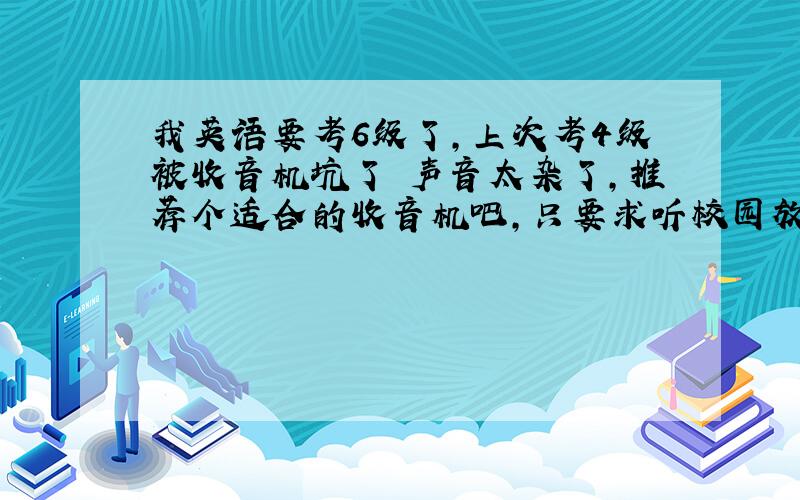 我英语要考6级了,上次考4级被收音机坑了 声音太杂了,推荐个适合的收音机吧,只要求听校园放的广播