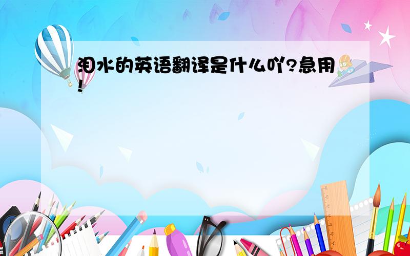 泪水的英语翻译是什么吖?急用!