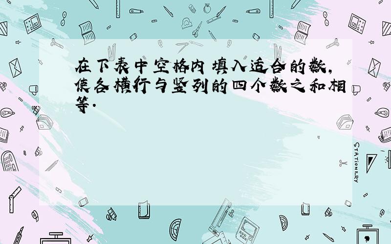 在下表中空格内填入适合的数,使各横行与竖列的四个数之和相等.