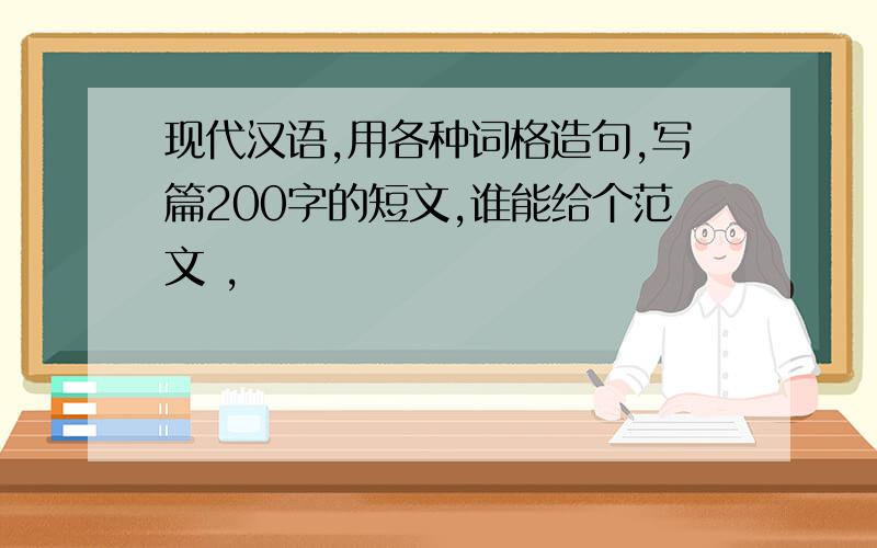 现代汉语,用各种词格造句,写篇200字的短文,谁能给个范文 ,