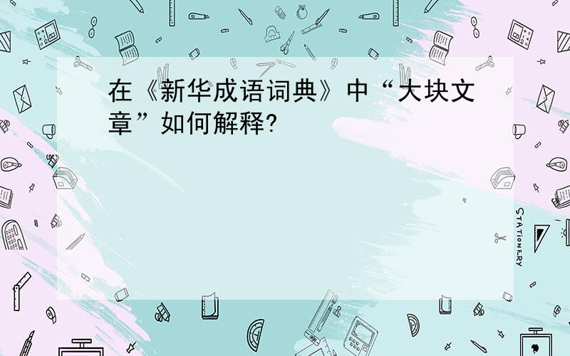 在《新华成语词典》中“大块文章”如何解释?