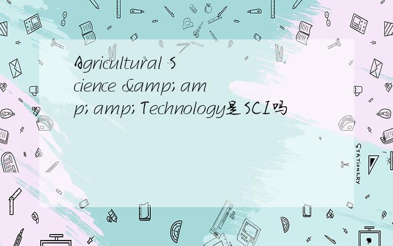 Agricultural Science &amp;amp;Technology是SCI吗